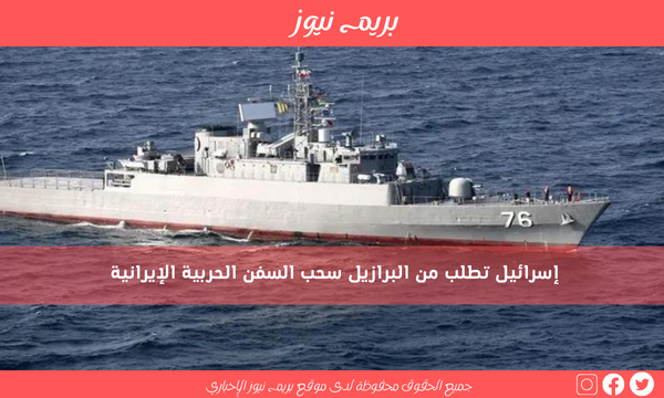 إسرائيل تطلب من البرازيل سحب السفن الحربية الإيرانية