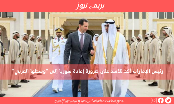 رئيس الإمارات أكد للأسد على ضرورة إعادة سوريا إلى “وسطها العربي”