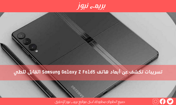 تسريبات تكشف عن أبعاد هاتف Samsung Galaxy Z Fold5 القابل للطي