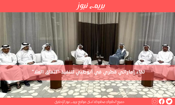 لقاء إماراتي قطري في أبوظبي لتنفيذ “اتفاق العلا”