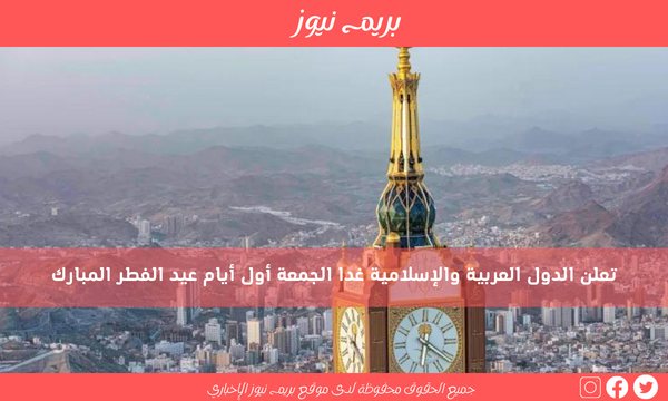 تعلن الدول العربية والإسلامية غدا الجمعة أول أيام عيد الفطر المبارك