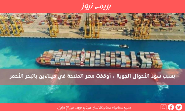 بسبب سوء الأحوال الجوية ، أوقفت مصر الملاحة في ميناءين بالبحر الأحمر