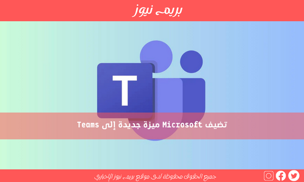 تضيف Microsoft ميزة جديدة إلى Teams