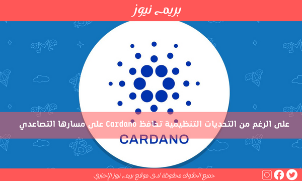 على الرغم من التحديات التنظيمية تحافظ Cardano على مسارها التصاعدي