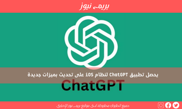 يحصل تطبيق ChatGPT لنظام iOS على تحديث بميزات جديدة