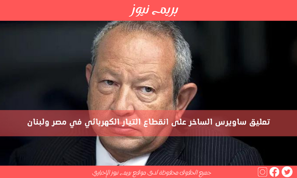 تعليق ساويرس الساخر على انقطاع التيار الكهربائي في مصر ولبنان