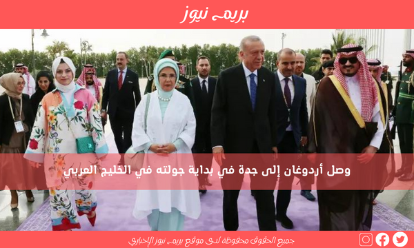 وصل أردوغان إلى جدة في بداية جولته في الخليج العربي