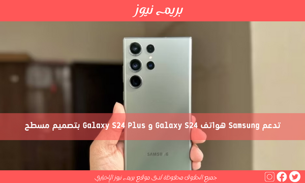 تدعم Samsung هواتف Galaxy S24 و Galaxy S24 Plus بتصميم مسطح