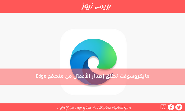 مايكروسوفت تطلق إصدار الأعمال من متصفح Edge