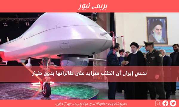 تدعي إيران أن الطلب متزايد على طائراتها بدون طيار