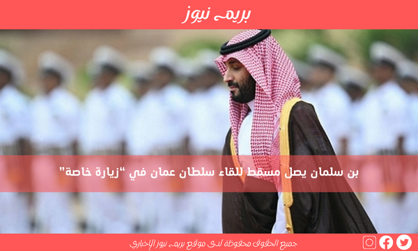 بن سلمان يصل مسقط للقاء سلطان عمان في “زيارة خاصة”