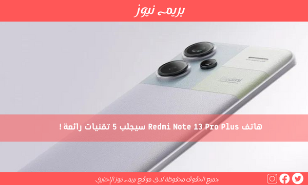 هاتف Redmi Note 13 Pro Plus سيجلب 5 تقنيات رائعة!