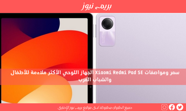 سعر ومواصفات Xiaomi Redmi Pad SE الجهاز اللوحي الأكثر ملاءمة للأطفال والشباب العرب