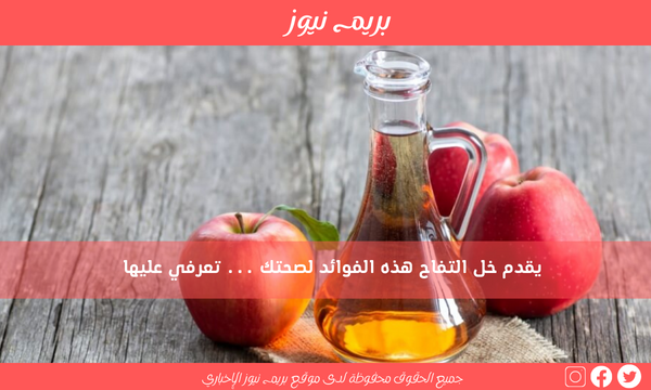 يقدم خل التفاح هذه الفوائد لصحتك … تعرفي عليها