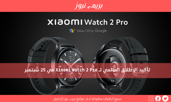 تأكيد الإطلاق العالمي لـ Xiaomi Watch 2 Pro في 25 سبتمبر